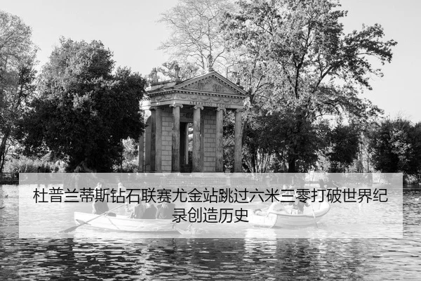 杜普兰蒂斯钻石联赛尤金站跳过六米三零打破世界纪录创造历史